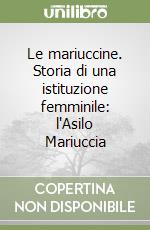 Le mariuccine. Storia di una istituzione femminile: l'Asilo Mariuccia