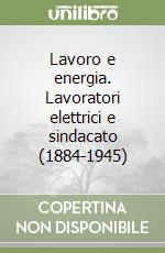 Lavoro e energia. Lavoratori elettrici e sindacato (1884-1945)