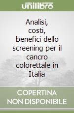 Analisi, costi, benefici dello screening per il cancro colorettale in Italia libro