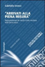 Arrivati alla piena misura. Rappresentazioni dei vecchi e della vecchiaia nella Grecia antica libro