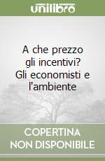 A che prezzo gli incentivi? Gli economisti e l'ambiente libro