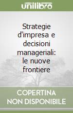 Strategie d'impresa e decisioni manageriali: le nuove frontiere libro