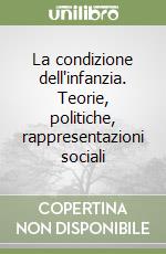 La condizione dell'infanzia. Teorie, politiche, rappresentazioni sociali libro