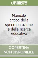 Manuale critico della sperimentazione e della ricerca educativa libro