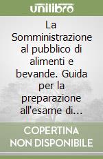 La Somministrazione al pubblico di alimenti e bevande. Guida per la preparazione all'esame di idoneità per l'iscrizione al registro esercenti libro