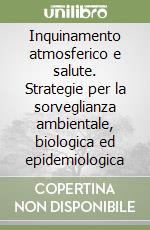 Inquinamento atmosferico e salute. Strategie per la sorveglianza ambientale, biologica ed epidemiologica libro