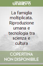 La famiglia moltiplicata. Riproduzione umana e tecnologia tra scienza e cultura libro