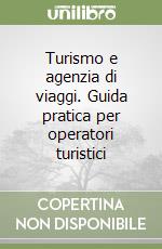 Turismo e agenzia di viaggi. Guida pratica per operatori turistici libro