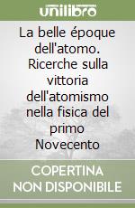 La belle époque dell'atomo. Ricerche sulla vittoria dell'atomismo nella fisica del primo Novecento libro