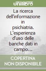 La ricerca dell'informazione in psichiatria. L'esperienza d'uso delle banche dati in campo psichiatrico libro
