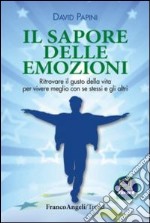 Il sapore delle emozioni. Ritrovare il gusto della vita per vivere meglio con se stessi e gli altri