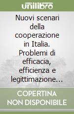 Nuovi scenari della cooperazione in Italia. Problemi di efficacia, efficienza e legittimazione politica libro