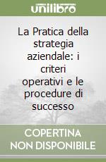 La Pratica della strategia aziendale: i criteri operativi e le procedure di successo libro