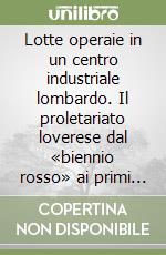 Lotte operaie in un centro industriale lombardo. Il proletariato loverese dal «biennio rosso» ai primi anni Cinquanta libro