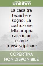 La casa tra tecniche e sogno. La costruzione della propria casa in un esame transdisciplinare libro