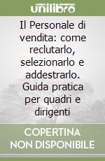 Il Personale di vendita: come reclutarlo, selezionarlo e addestrarlo. Guida pratica per quadri e dirigenti libro