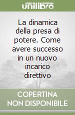 La dinamica della presa di potere. Come avere successo in un nuovo incarico direttivo libro