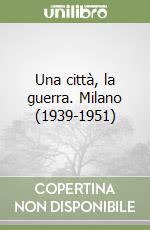 Una città, la guerra. Milano (1939-1951) libro