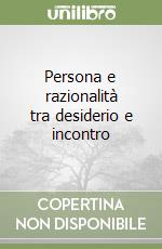 Persona e razionalità tra desiderio e incontro libro