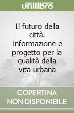 Il futuro della città. Informazione e progetto per la qualità della vita urbana