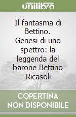 Il fantasma di Bettino. Genesi di uno spettro: la leggenda del barone Bettino Ricasoli libro