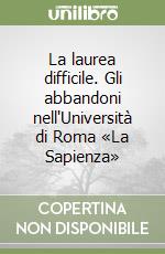 La laurea difficile. Gli abbandoni nell'Università di Roma «La Sapienza» libro