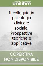 Il colloquio in psicologia clinica e sociale. Prospettive teoriche e applicative libro
