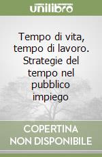 Tempo di vita, tempo di lavoro. Strategie del tempo nel pubblico impiego libro