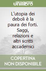 L'utopia dei deboli è la paura dei forti. Saggi, relazioni e altri scritti accademici
