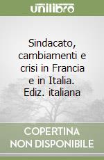 Sindacato, cambiamenti e crisi in Francia e in Italia. Ediz. italiana libro