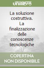 La soluzione costruttiva. La finalizzazione delle conoscenze tecnologiche