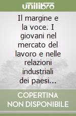 Il margine e la voce. I giovani nel mercato del lavoro e nelle relazioni industriali dei paesi avanzati libro