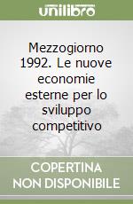 Mezzogiorno 1992. Le nuove economie esterne per lo sviluppo competitivo libro