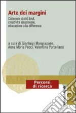 Arte dei margini. Collezioni di art brut, creatività relazionale, educazione alla differenza