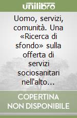 Uomo, servizi, comunità. Una «Ricerca di sfondo» sulla offerta di servizi sociosanitari nell'alto vicentino libro