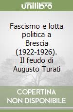 Fascismo e lotta politica a Brescia (1922-1926). Il feudo di Augusto Turati libro