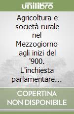 Agricoltura e società rurale nel Mezzogiorno agli inizi del '900. L'inchiesta parlamentare sulle condizioni dei contadini nelle provincie meridionali.... Vol. 1: L'Agricoltura