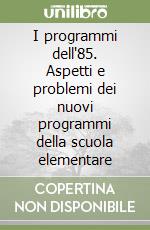 I programmi dell'85. Aspetti e problemi dei nuovi programmi della scuola elementare