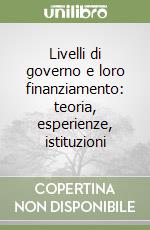 Livelli di governo e loro finanziamento: teoria, esperienze, istituzioni libro