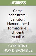 Come addestrare i venditori. Manuale per i formatori e i dirigenti vendite libro