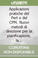 Applicazioni pratiche del Pert e del CPM. Nuovi metodi di direzione per la pianificazione, la programmazione e il controllo dei progetti