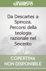 Da Descartes a Spinoza. Percorsi della teologia razionale nel Seicento