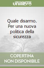 Quale disarmo. Per una nuova politica della sicurezza libro