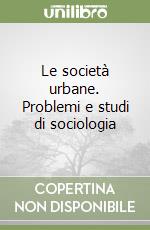 Le società urbane. Problemi e studi di sociologia libro