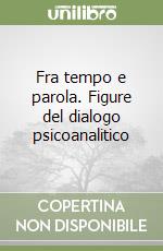 Fra tempo e parola. Figure del dialogo psicoanalitico libro