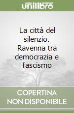 La città del silenzio. Ravenna tra democrazia e fascismo