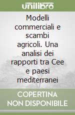 Modelli commerciali e scambi agricoli. Una analisi dei rapporti tra Cee e paesi mediterranei