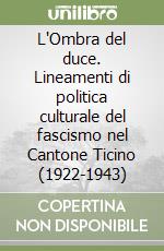 L'Ombra del duce. Lineamenti di politica culturale del fascismo nel Cantone Ticino (1922-1943) libro