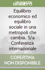 Equilibrio economico ed equilibro sociale in una metropoli che cambia. 5/a Conferenza internazionale