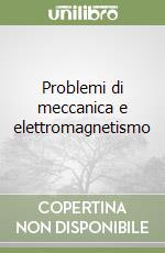 Problemi di meccanica e elettromagnetismo